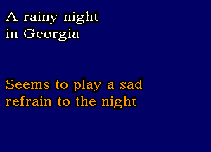 A rainy night
in Georgia

Seems to play a sad
refrain to the night