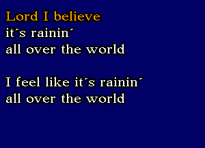 Lord I believe
it's rainin
all over the world

I feel like it's rainin
all over the world