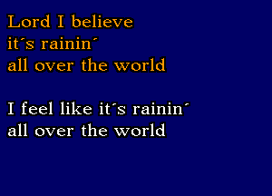 Lord I believe
it's rainin
all over the world

I feel like it's rainin
all over the world