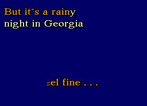 But it's a rainy
night in Georgia

56' fine . . .