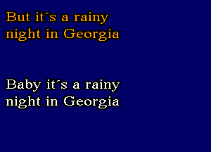 But it's a rainy
night in Georgia

Baby it's a rainy
night in Georgia