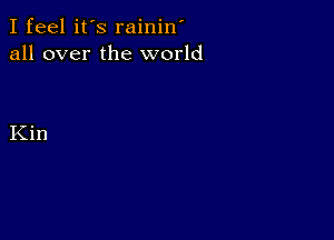 I feel it's rainin'
all over the world