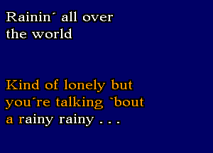 Rainin' all over
the world

Kind of lonely but
you're talking bout
a rainy rainy . . .