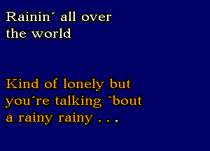 Rainin' all over
the world

Kind of lonely but
you're talking bout
a rainy rainy . . .