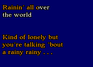 Rainin' all over
the world

Kind of lonely but
you're talking bout
a rainy rainy . . .