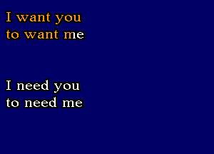 I want you
to want me

I need you
to need me