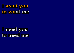 I want you
to want me

I need you
to need me