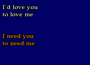 I'd love you
to love me

I need you
to need me