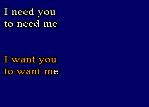 I need you
to need me

I want you
to want me