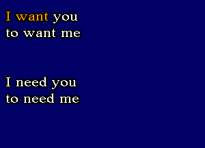 I want you
to want me

I need you
to need me