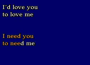 I'd love you
to love me

I need you
to need me