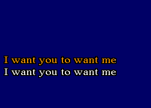 I want you to want me
I want you to want me