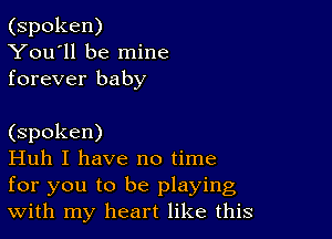 (spoken)
You'll be mine
forever baby

(spoken)

Huh I have no time
for you to be playing
With my heart like this