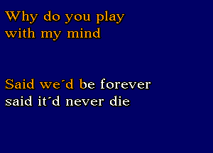 TWhy do you play
With my mind

Said we'd be forever
said it'd never die