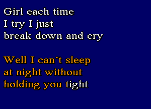 Girl each time
I try I just
break down and cry

XVell I can't sleep
at night without
holding you tight