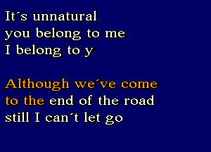 It's unnatural
you belong to me
I belong to y

Although wave come
to the end of the road
still I can't let go