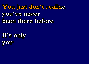 You just don't realize
you've never
been there before

Ifs only
you