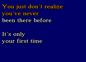 You just don't realize
you've never
been there before

Ifs only
your first time