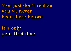 You just don't realize
you've never
been there before

Ifs only
your first time