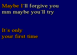 Maybe I'll forgive you
mm maybe you'll try

Ifs only
your first time