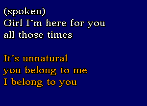 (spoken)
Girl I'm here for you
all those times

Ifs unnatural
you belong to me
I belong to you