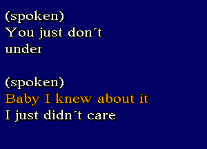 (spoken)
You just don't
under

(spoken)
Baby I knew about it
I just didn't care