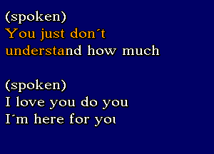 (spoken)
You just don't
understand how much

(spoken)
I love you do you
I'm here for yon