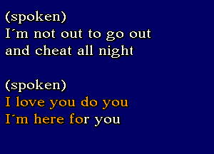 (spoken)
I'm not out to go out
and cheat all night

(spoken)
I love you do you
I'm here for you