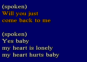 (spoken)
XVill you just
come back to me

(spoken)

Yes baby

my heart is lonely
my heart hurts baby