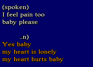 (spoken)
I feel pain too
baby please

9n)
Yes baby
my heart is lonely
my heart hurts baby