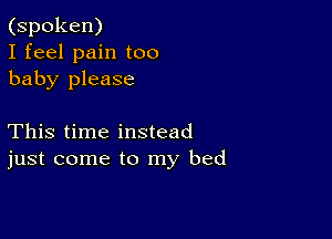 (spoken)
I feel pain too
baby please

This time instead
just come to my bed