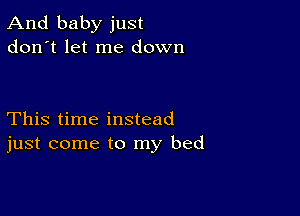 And baby just
don't let me down

This time instead
just come to my bed