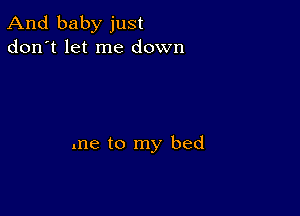 And baby just
don't let me down

me to my bed