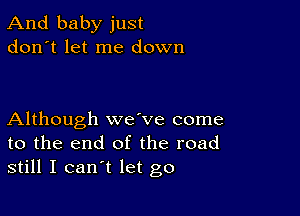 And baby just
don't let me down

Although wave come
to the end of the road
still I can't let go