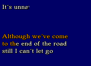 It's unna'

Although wave come
to the end of the road
still I can't let go