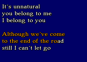 It's unnatural
you belong to me
I belong to you

Although wave come
to the end of the road
still I can't let go