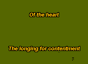 Of the heart

The longing for contenbnent