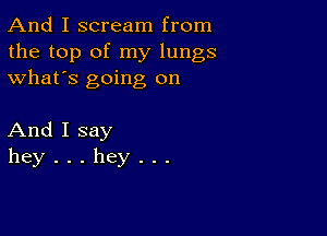 And I scream from
the top of my lungs
what's going on

AndIsay
hey...hey...