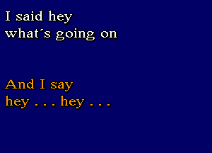 I said hey
What's going on

AndIsay
hey...hey...