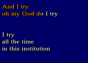 And I try
oh my God do I try

I try
all the time
in this institution