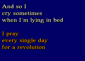 And so I
cry sometimes
when I'm lying in bed

I pray
every single day
for a revolution