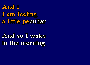 And I

I am feeling
a little peculiar

And so I wake
in the morning