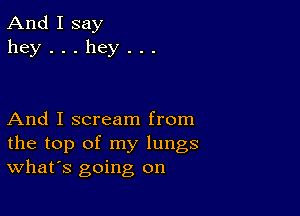 And I say
hey...hey...

And I scream from
the top of my lungs
What's going on