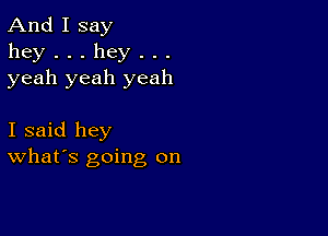 And I say
hey...hey...
yeah yeah yeah

I said hey
What's going on