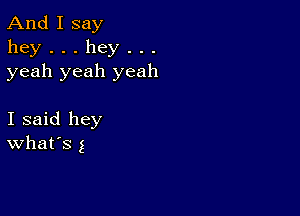 And I say
hey...hey...
yeah yeah yeah

I said hey
What's g