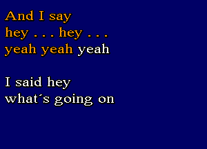 And I say
hey...hey...
yeah yeah yeah

I said hey
What's going on