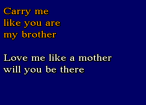 Carry me
like you are
my brother

Love me like a mother
will you be there