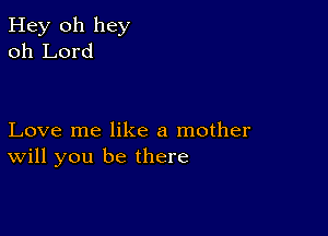 Hey 011 hey
oh Lord

Love me like a mother
will you be there