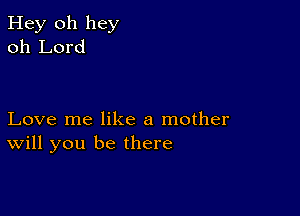 Hey 011 hey
oh Lord

Love me like a mother
will you be there