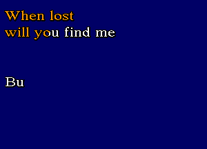 TWhen lost
Will you find me